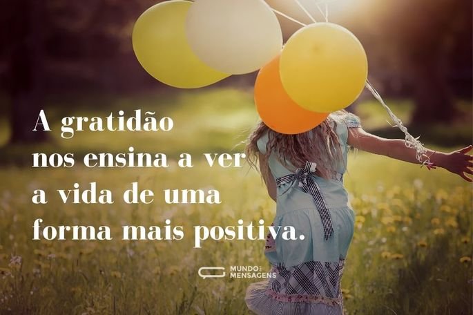 A gratidão nos ensina a ver a vida de uma forma mais positiva.