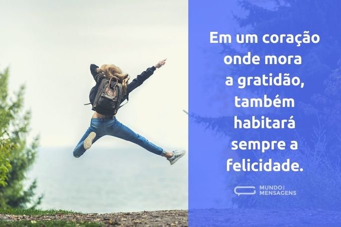 Em um coração onde mora a gratidão, também habitará sempre a felicidade.